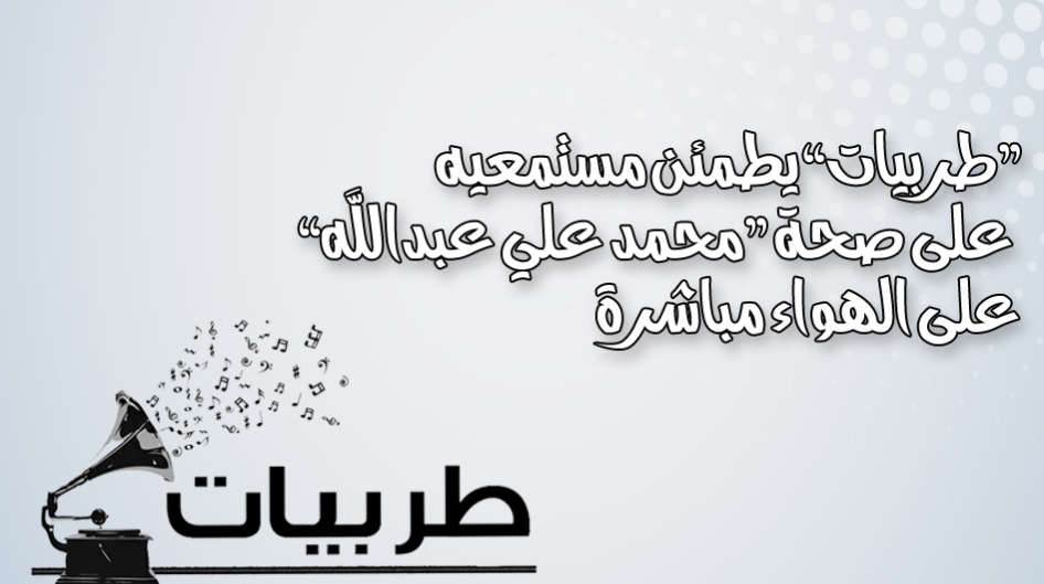 "طربيات" يطمئن مستمعيه على صحة "محمد علي عبدالله" على الهواء مباشرة