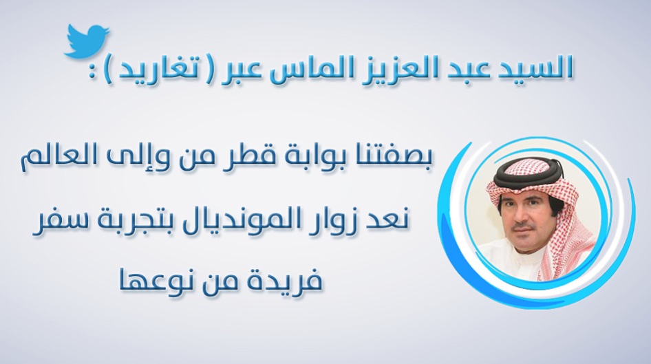 السيد عبد العزيز الماس عبر ( تغاريد ) : بصفتنا بوابة قطر من وإلى العالم ، نعد زوار المونديال بتجربة سفر فريدة من نوعها