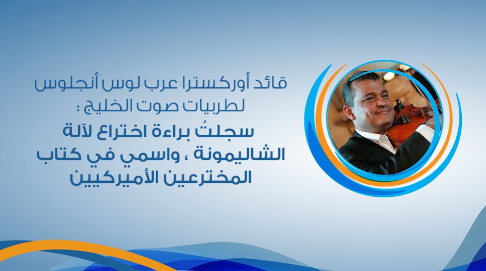 قائد أوركسترا عرب لوس أنجلوس لطربيات: سجلتُ براءة اختراع لآلة الشاليمونة ، واسمي في كتاب المخترعين الأميركيين