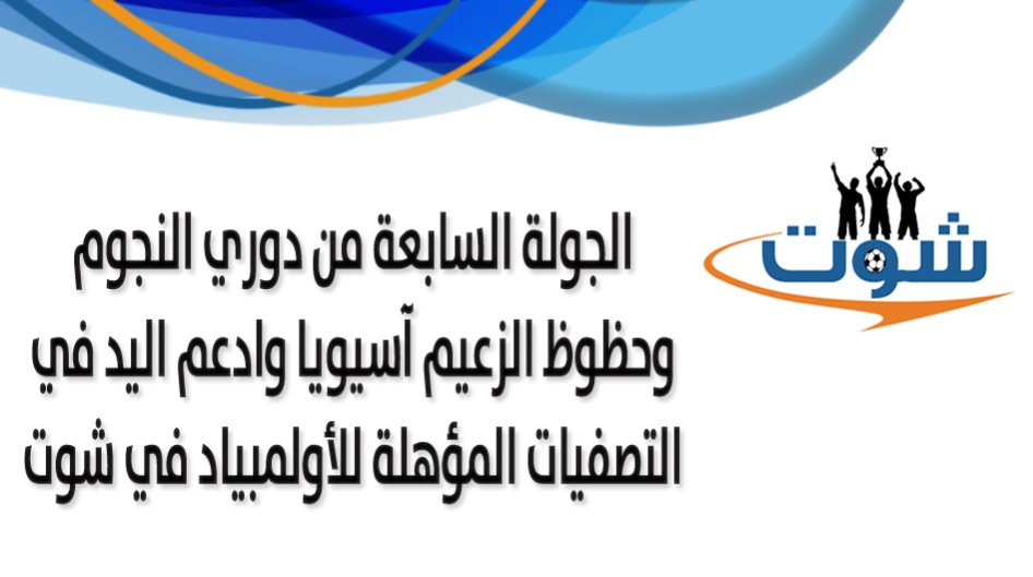 الجولة السابعة من دوري النجوم وحظوظ الزعيم آسيويا وادعم اليد في التصفيات المؤهلة للأولمبياد في شوت