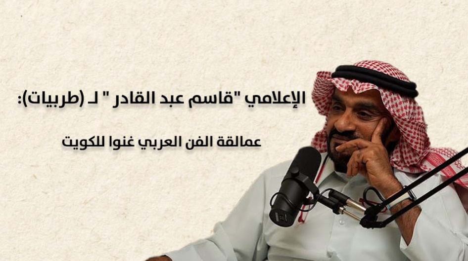 الإعلامي "قاسم عبد القادر " لـ (طربيات):  عمالقة الفن العربي غنوا للكويت