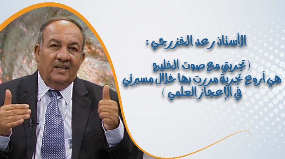 الأستاذ رعد الخزرجي : ( تجربتي مع صوت الخليج هي أروع تجربة مررت بها خلال مسيرتي في الإعجاز العلمي )