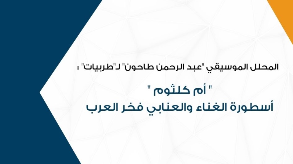 المحلل الموسيقي "عبد الرحمن طاحون" لـ"طربيات":  "أم كلثوم "أسطورة الغناء والعنابي فخر العرب