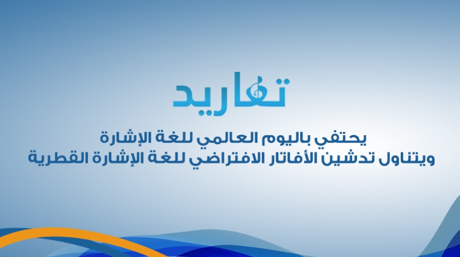 ( تغاريد ) يحتفي باليوم العالمي للغة الإشارة ، ويتناول تدشين الأفاتار الافتراضي للغة الإشارة القطرية .