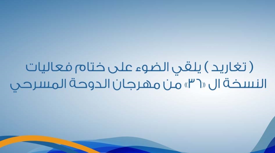 ( تغاريد ) يلقي الضوء على ختام فعاليات النسخة ال «36» من مهرجان الدوحة المسرحي .