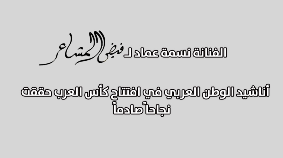 الفنانة نسمة عماد لـ "فيض المشاعر" : أناشيد الوطن العربي في افتتاح كأس العرب حققت نجاحا ًصادماً