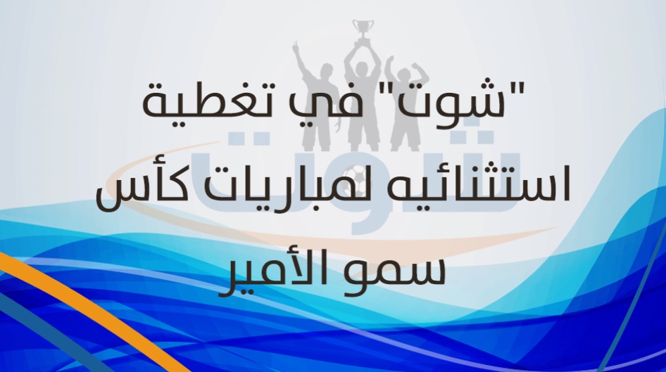 "شوت" في تغطية استثنائيه لمباريات كأس سمو الأمير